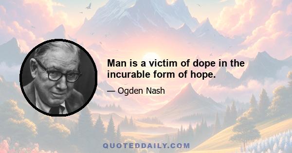 Man is a victim of dope in the incurable form of hope.