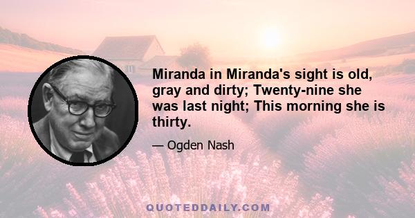 Miranda in Miranda's sight is old, gray and dirty; Twenty-nine she was last night; This morning she is thirty.