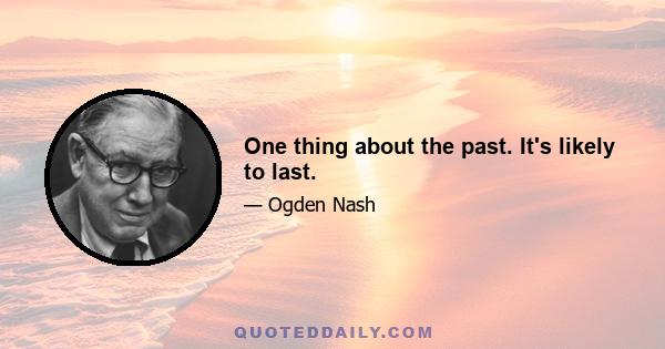 One thing about the past. It's likely to last.