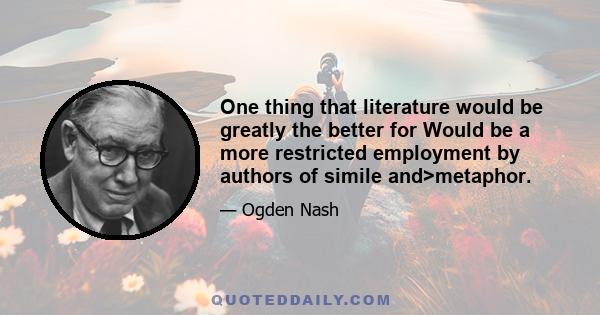 One thing that literature would be greatly the better for Would be a more restricted employment by authors of simile and>metaphor.