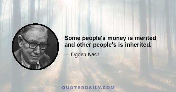 Some people's money is merited and other people's is inherited.