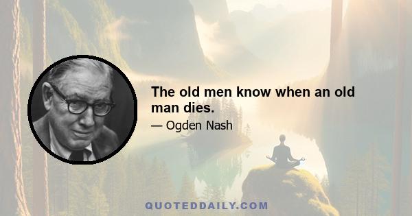 The old men know when an old man dies.