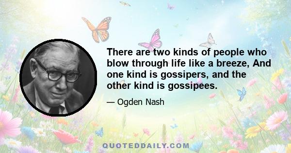 There are two kinds of people who blow through life like a breeze, And one kind is gossipers, and the other kind is gossipees.