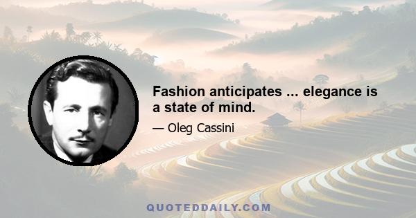 Fashion anticipates ... elegance is a state of mind.