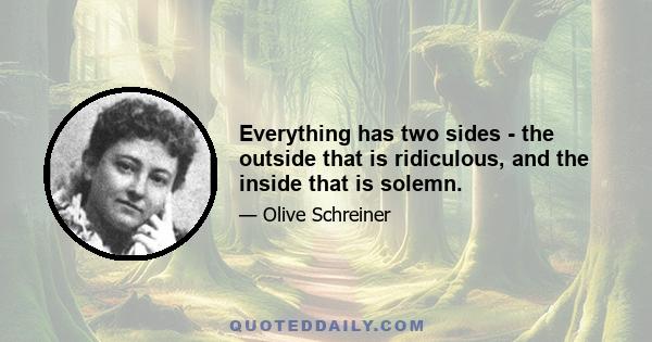 Everything has two sides - the outside that is ridiculous, and the inside that is solemn.