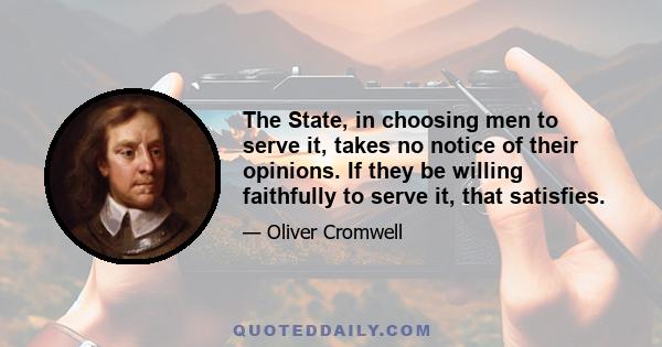 The State, in choosing men to serve it, takes no notice of their opinions. If they be willing faithfully to serve it, that satisfies.