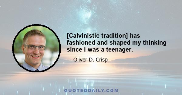 [Calvinistic tradition] has fashioned and shaped my thinking since I was a teenager.