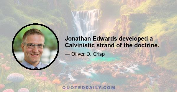 Jonathan Edwards developed a Calvinistic strand of the doctrine.