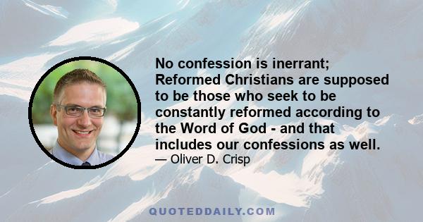 No confession is inerrant; Reformed Christians are supposed to be those who seek to be constantly reformed according to the Word of God - and that includes our confessions as well.