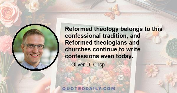 Reformed theology belongs to this confessional tradition, and Reformed theologians and churches continue to write confessions even today.