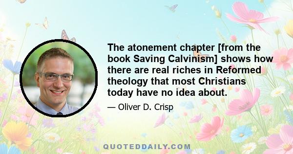 The atonement chapter [from the book Saving Calvinism] shows how there are real riches in Reformed theology that most Christians today have no idea about.