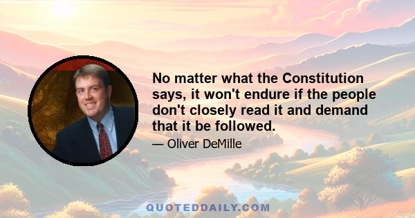 No matter what the Constitution says, it won't endure if the people don't closely read it and demand that it be followed.