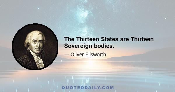 The Thirteen States are Thirteen Sovereign bodies.