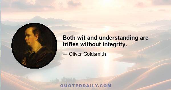 Both wit and understanding are trifles without integrity.