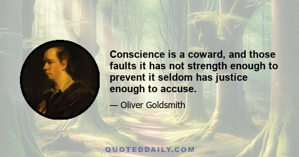 Conscience is a coward, and those faults it has not strength enough to prevent it seldom has justice enough to accuse.