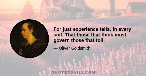 For just experience tells, in every soil, That those that think must govern those that toil.