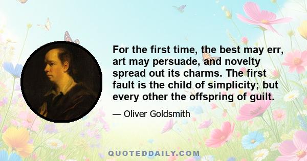 For the first time, the best may err, art may persuade, and novelty spread out its charms. The first fault is the child of simplicity; but every other the offspring of guilt.