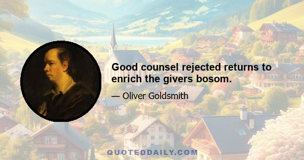 Good counsel rejected returns to enrich the givers bosom.