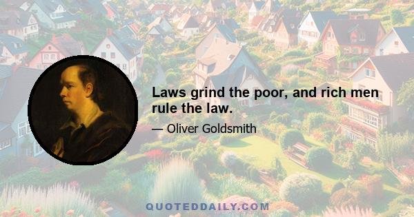 Laws grind the poor, and rich men rule the law.