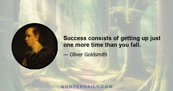 Success consists of getting up just one more time than you fall.