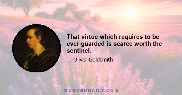 That virtue which requires to be ever guarded is scarce worth the sentinel.