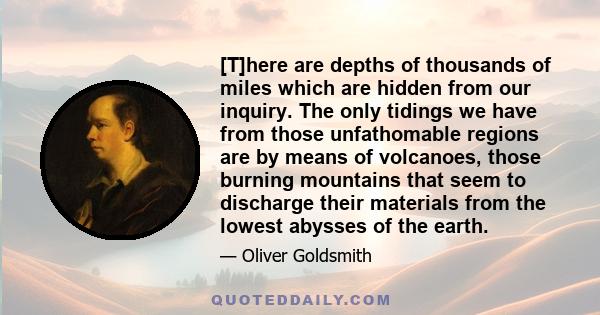 [T]here are depths of thousands of miles which are hidden from our inquiry. The only tidings we have from those unfathomable regions are by means of volcanoes, those burning mountains that seem to discharge their