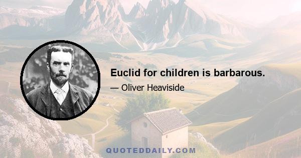 Euclid for children is barbarous.