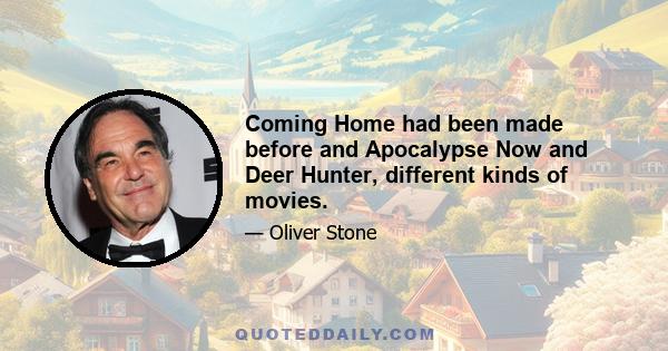 Coming Home had been made before and Apocalypse Now and Deer Hunter, different kinds of movies.