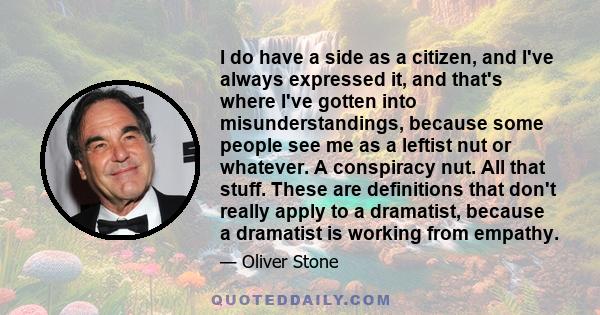 I do have a side as a citizen, and I've always expressed it, and that's where I've gotten into misunderstandings, because some people see me as a leftist nut or whatever. A conspiracy nut. All that stuff. These are