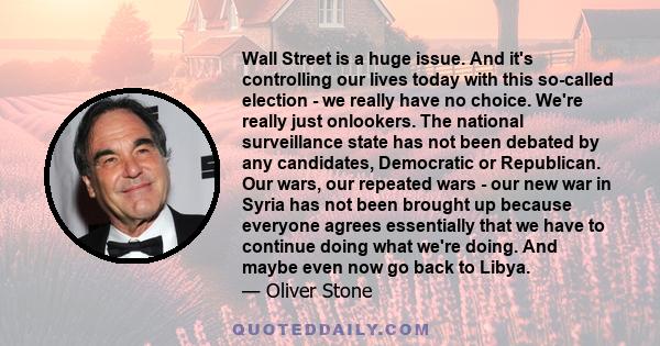 Wall Street is a huge issue. And it's controlling our lives today with this so-called election - we really have no choice. We're really just onlookers. The national surveillance state has not been debated by any