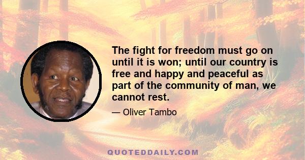 The fight for freedom must go on until it is won; until our country is free and happy and peaceful as part of the community of man, we cannot rest.