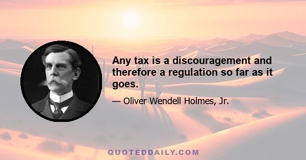 Any tax is a discouragement and therefore a regulation so far as it goes.