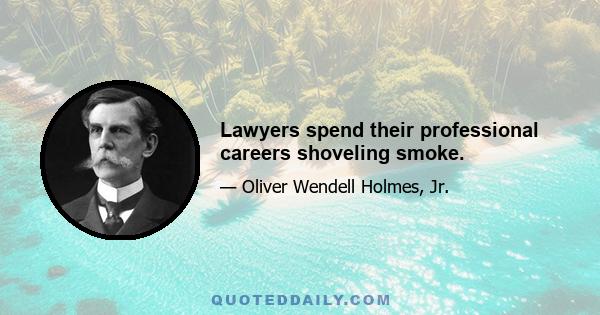 Lawyers spend their professional careers shoveling smoke.