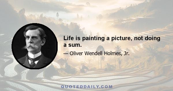 Life is painting a picture, not doing a sum.