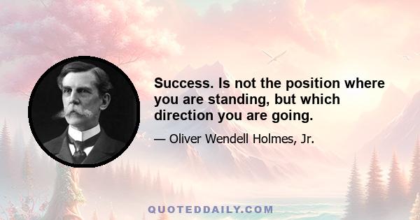 Success. Is not the position where you are standing, but which direction you are going.