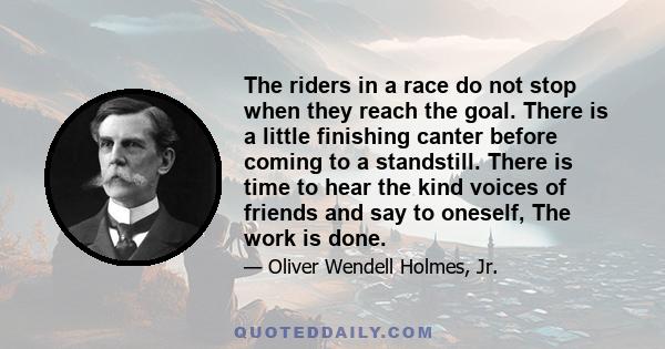 The riders in a race do not stop when they reach the goal. There is a little finishing canter before coming to a standstill. There is time to hear the kind voices of friends and say to oneself, The work is done.