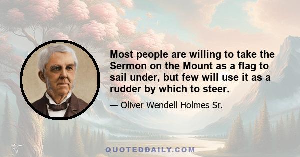 Most people are willing to take the Sermon on the Mount as a flag to sail under, but few will use it as a rudder by which to steer.