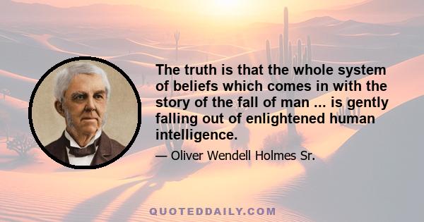 The truth is that the whole system of beliefs which comes in with the story of the fall of man ... is gently falling out of enlightened human intelligence.