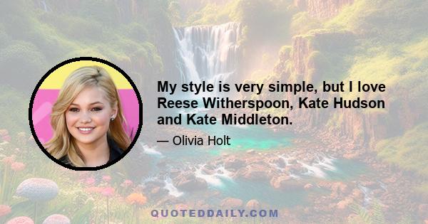 My style is very simple, but I love Reese Witherspoon, Kate Hudson and Kate Middleton.