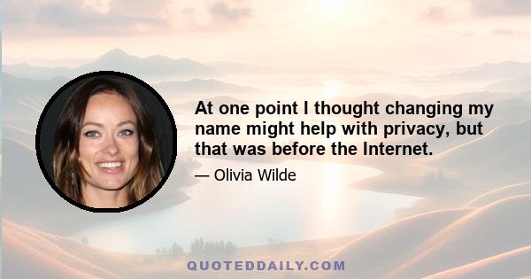 At one point I thought changing my name might help with privacy, but that was before the Internet.