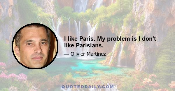 I like Paris. My problem is I don't like Parisians.