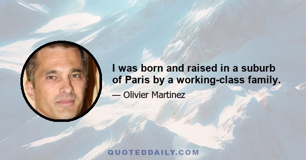 I was born and raised in a suburb of Paris by a working-class family.