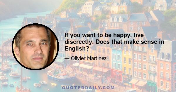 If you want to be happy, live discreetly. Does that make sense in English?