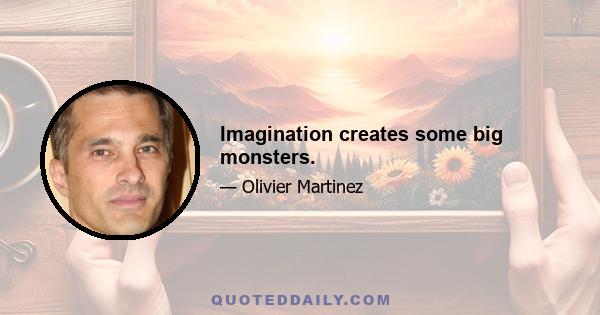 Imagination creates some big monsters.