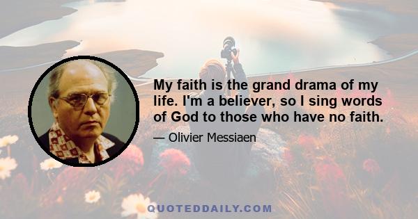 My faith is the grand drama of my life. I'm a believer, so I sing words of God to those who have no faith.