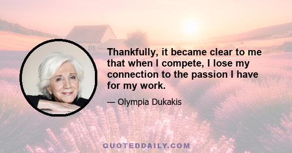 Thankfully, it became clear to me that when I compete, I lose my connection to the passion I have for my work.