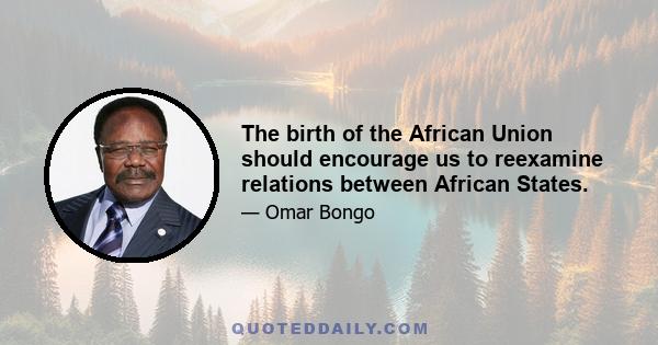 The birth of the African Union should encourage us to reexamine relations between African States.