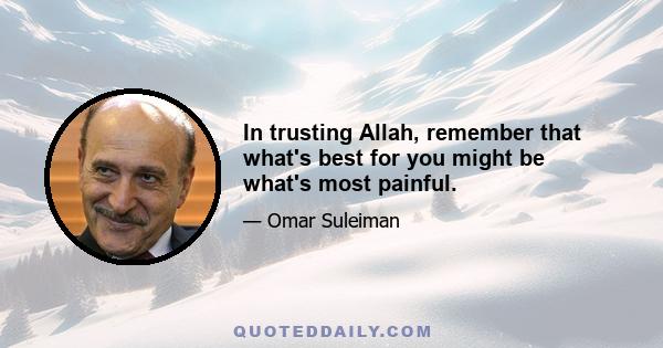 In trusting Allah, remember that what's best for you might be what's most painful.