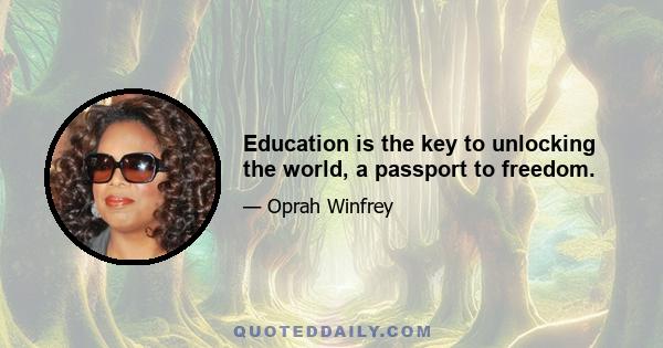 Education is the key to unlocking the world, a passport to freedom.