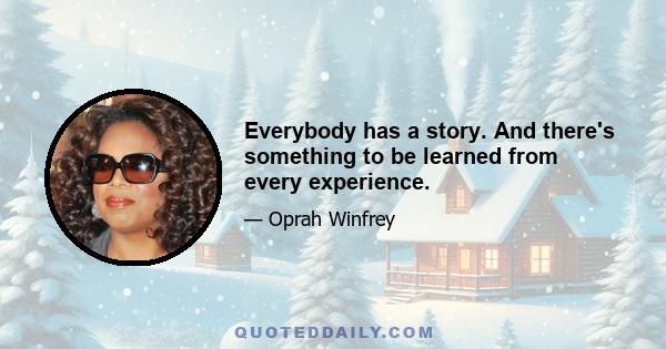 Everybody has a story. And there's something to be learned from every experience.